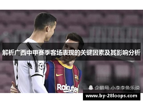 解析广西中甲赛季客场表现的关键因素及其影响分析