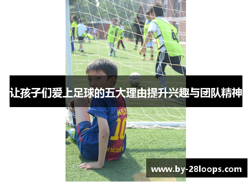 让孩子们爱上足球的五大理由提升兴趣与团队精神