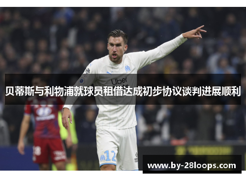 贝蒂斯与利物浦就球员租借达成初步协议谈判进展顺利