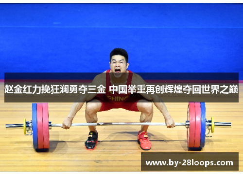 赵金红力挽狂澜勇夺三金 中国举重再创辉煌夺回世界之巅