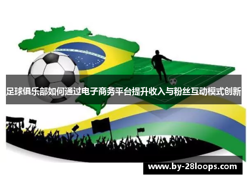 足球俱乐部如何通过电子商务平台提升收入与粉丝互动模式创新