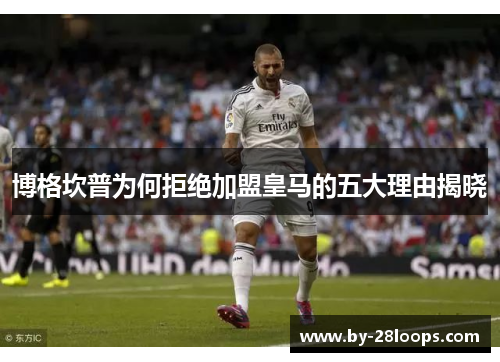 博格坎普为何拒绝加盟皇马的五大理由揭晓
