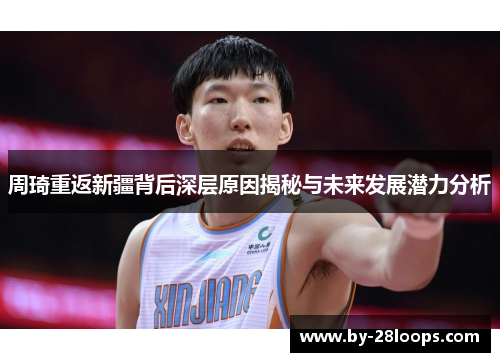 周琦重返新疆背后深层原因揭秘与未来发展潜力分析