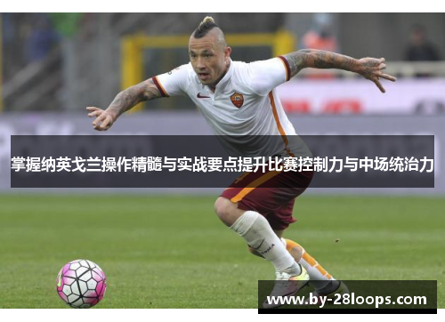 掌握纳英戈兰操作精髓与实战要点提升比赛控制力与中场统治力