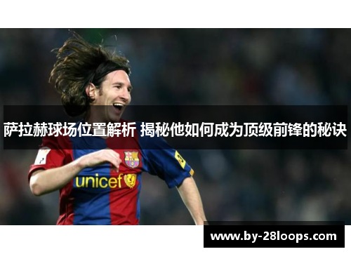 萨拉赫球场位置解析 揭秘他如何成为顶级前锋的秘诀