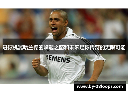 进球机器哈兰德的崛起之路和未来足球传奇的无限可能