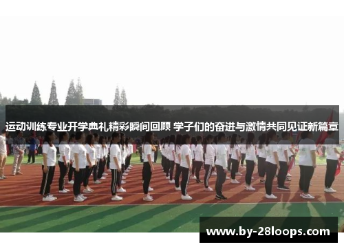 运动训练专业开学典礼精彩瞬间回顾 学子们的奋进与激情共同见证新篇章