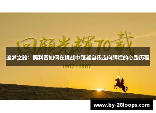 追梦之路：奥利塞如何在挑战中超越自我走向辉煌的心路历程