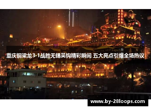 重庆铜梁龙3-1战胜无锡吴钩精彩瞬间 五大亮点引爆全场热议 重庆铜梁龙3-1战胜无锡吴钩精彩瞬间 五大亮点引爆全场热议