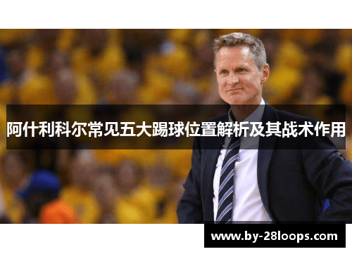阿什利科尔常见五大踢球位置解析及其战术作用