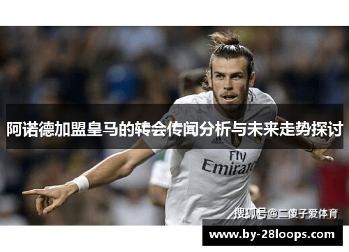 阿诺德加盟皇马的转会传闻分析与未来走势探讨