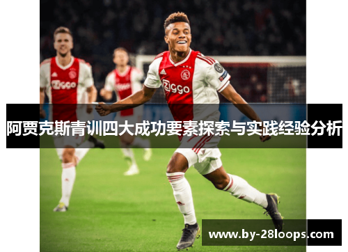 阿贾克斯青训四大成功要素探索与实践经验分析
