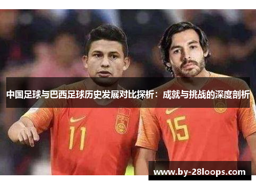 中国足球与巴西足球历史发展对比探析：成就与挑战的深度剖析