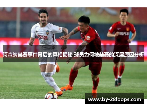 阿森纳禁赛事件背后的真相揭秘 球员为何被禁赛的深层原因分析