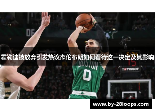 霍勒迪被放弃引发热议杰伦布朗如何看待这一决定及其影响