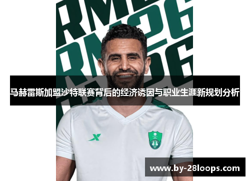 马赫雷斯加盟沙特联赛背后的经济诱因与职业生涯新规划分析 马赫雷斯加盟沙特联赛背后的经济诱因与职业生涯新规划分析