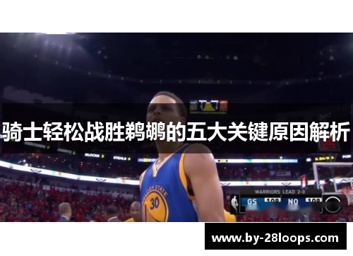 骑士轻松战胜鹈鹕的五大关键原因解析 骑士轻松战胜鹈鹕的五大关键原因解析