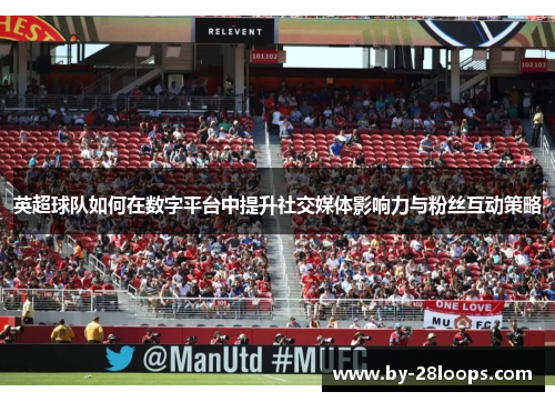 英超球队如何在数字平台中提升社交媒体影响力与粉丝互动策略 英超球队如何在数字平台中提升社交媒体影响力与粉丝互动策略
