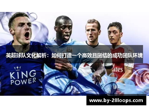 英超球队文化解析：如何打造一个高效且团结的成功团队环境