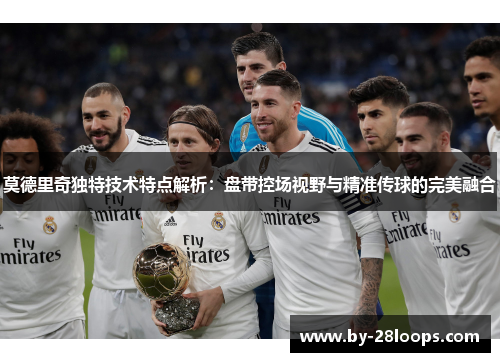 莫德里奇独特技术特点解析：盘带控场视野与精准传球的完美融合