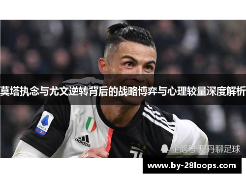 莫塔执念与尤文逆转背后的战略博弈与心理较量深度解析 莫塔执念与尤文逆转背后的战略博弈与心理较量深度解析