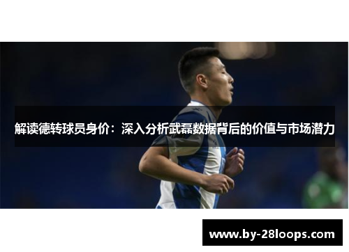 解读德转球员身价：深入分析武磊数据背后的价值与市场潜力