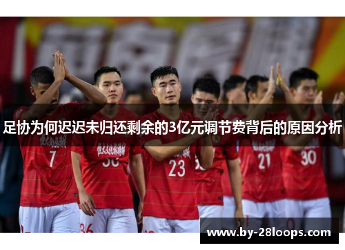 足协为何迟迟未归还剩余的3亿元调节费背后的原因分析