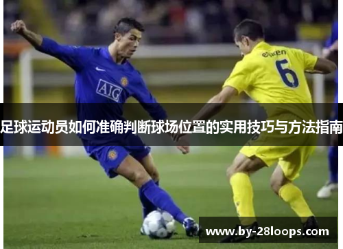 足球运动员如何准确判断球场位置的实用技巧与方法指南
