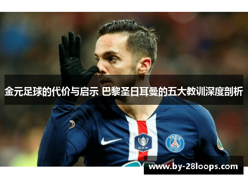 金元足球的代价与启示 巴黎圣日耳曼的五大教训深度剖析 金元足球的代价与启示 巴黎圣日耳曼的五大教训深度剖析
