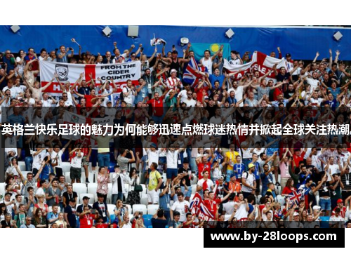英格兰快乐足球的魅力为何能够迅速点燃球迷热情并掀起全球关注热潮