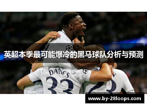 英超本季最可能爆冷的黑马球队分析与预测