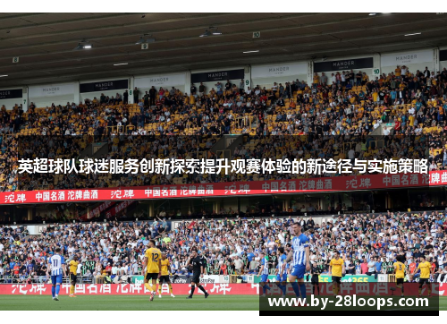 英超球队球迷服务创新探索提升观赛体验的新途径与实施策略