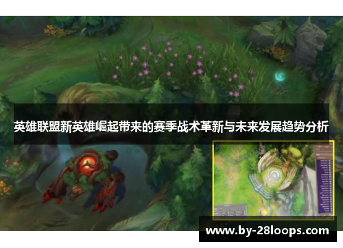 英雄联盟新英雄崛起带来的赛季战术革新与未来发展趋势分析 英雄联盟新英雄崛起带来的赛季战术革新与未来发展趋势分析