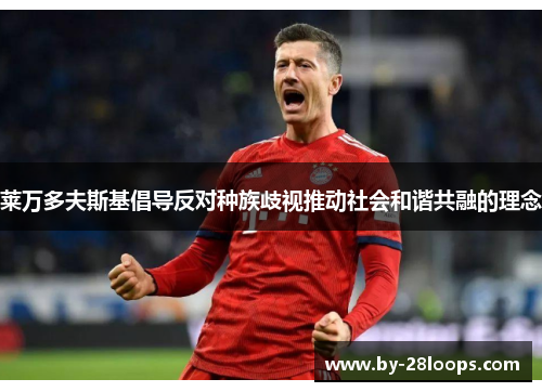 莱万多夫斯基倡导反对种族歧视推动社会和谐共融的理念