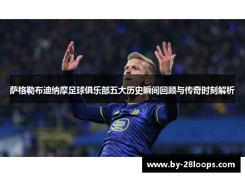 萨格勒布迪纳摩足球俱乐部五大历史瞬间回顾与传奇时刻解析