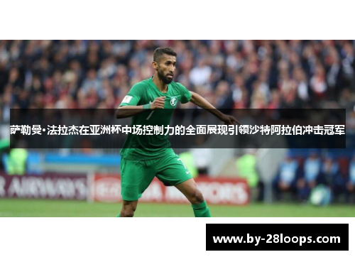 萨勒曼·法拉杰在亚洲杯中场控制力的全面展现引领沙特阿拉伯冲击冠军 萨勒曼·法拉杰在亚洲杯中场控制力的全面展现引领沙特阿拉伯冲击冠军