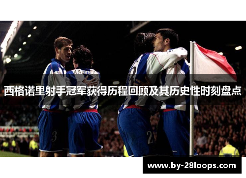 西格诺里射手冠军获得历程回顾及其历史性时刻盘点
