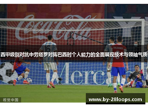 西甲级别对抗中劳塔罗对阵巴西时个人能力的全面展现技术与领袖气质