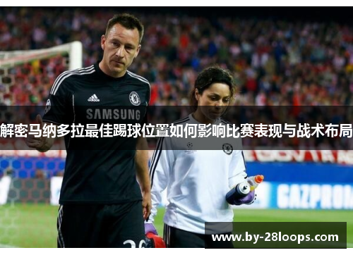 解密马纳多拉最佳踢球位置如何影响比赛表现与战术布局