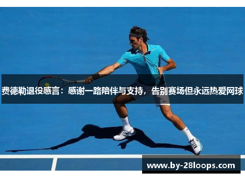 费德勒退役感言：感谢一路陪伴与支持，告别赛场但永远热爱网球