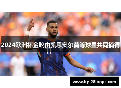 2024欧洲杯金靴由凯恩奥尔莫等球星共同摘得
