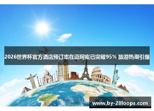 2026世界杯官方酒店预订率在迈阿密已突破95% 旅游热潮引爆 2026世界杯官方酒店预订率在迈阿密已突破95% 旅游热潮引爆