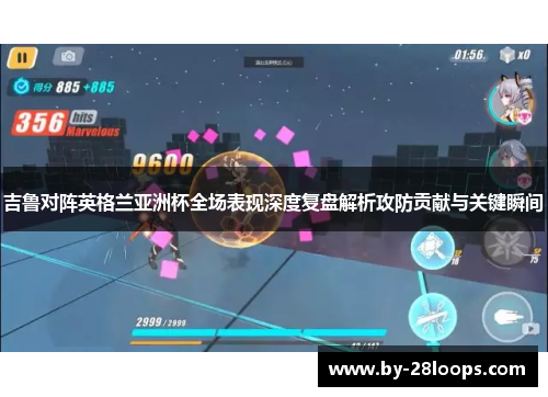 吉鲁对阵英格兰亚洲杯全场表现深度复盘解析攻防贡献与关键瞬间 吉鲁对阵英格兰亚洲杯全场表现深度复盘解析攻防贡献与关键瞬间