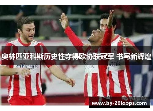 奥林匹亚科斯历史性夺得欧协联冠军 书写新辉煌