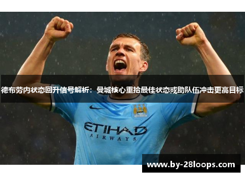 德布劳内状态回升信号解析：曼城核心重拾最佳状态或助队伍冲击更高目标