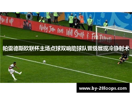 帕雷德斯欧联杯主场点球双响助球队晋级展现冷静射术