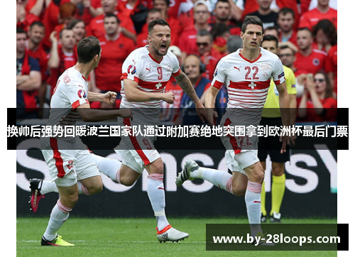 换帅后强势回暖波兰国家队通过附加赛绝地突围拿到欧洲杯最后门票 换帅后强势回暖波兰国家队通过附加赛绝地突围拿到欧洲杯最后门票