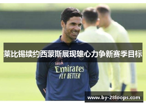 莱比锡续约西蒙斯展现雄心力争新赛季目标