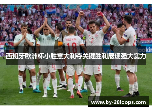 西班牙欧洲杯小胜意大利夺关键胜利展现强大实力