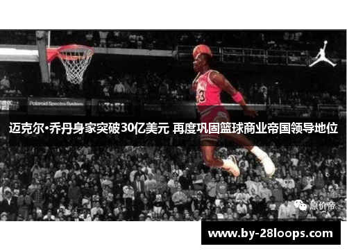 迈克尔·乔丹身家突破30亿美元 再度巩固篮球商业帝国领导地位
